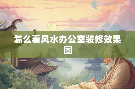 怎么看风水办公室装修效果图