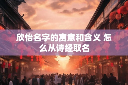 欣怡名字的寓意和含义 怎么从诗经取名