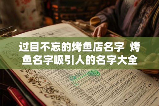 过目不忘的烤鱼店名字  烤鱼名字吸引人的名字大全
