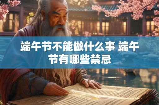 端午节不能做什么事 端午节有哪些禁忌