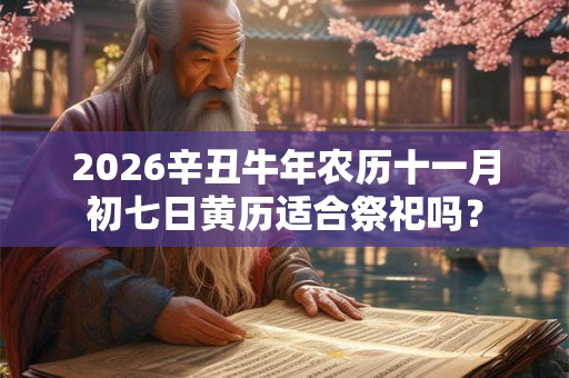 2026辛丑牛年农历十一月初七日黄历适合祭祀吗？