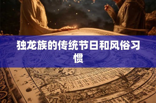 独龙族的传统节日和风俗习惯 独龙族的传统节日和风俗习惯