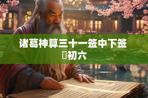 诸葛神算三十一签中下签 姤初六