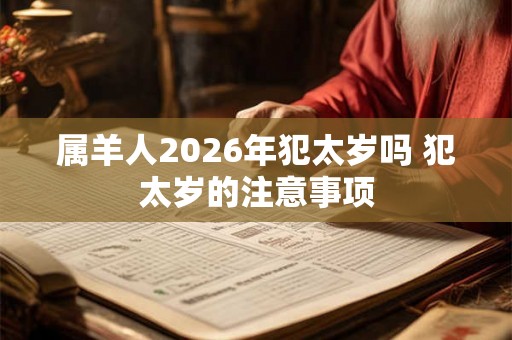 属羊人2026年犯太岁吗 犯太岁的注意事项 属羊人2026年犯太岁吗 犯太岁的注意事项