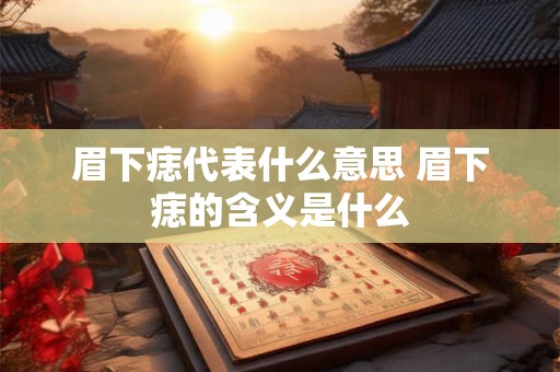 眉下痣代表什么意思 眉下痣的含义是什么