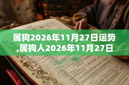 属狗2026年11月27日运势,属狗人2026年11月27日财运,生肖狗2026年11月27日运势