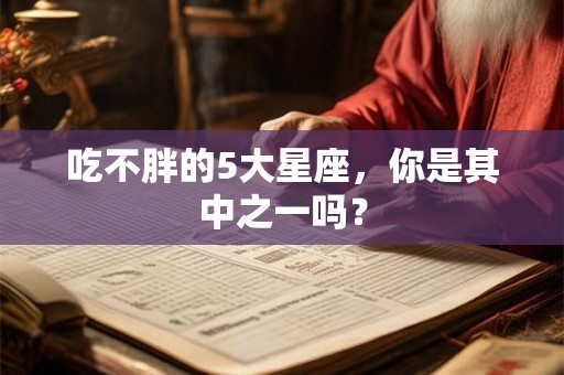 吃不胖的5大星座，你是其中之一吗？