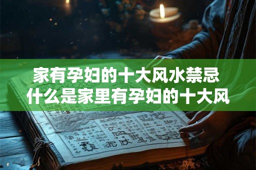 家有孕妇的十大风水禁忌 什么是家里有孕妇的十大风水禁忌
