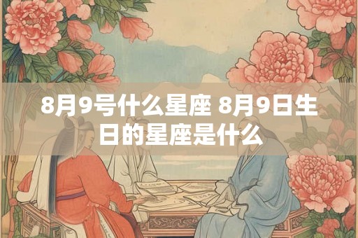 8月9号什么星座 8月9日生日的星座是什么