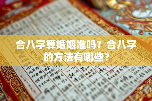 合八字算婚姻准吗?合八字的方法有哪些? 合八字算婚姻准吗?合八字的方法有哪些?