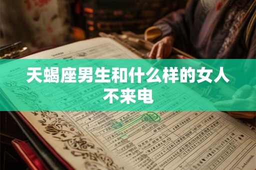 天蝎座男生和什么样的女人不来电