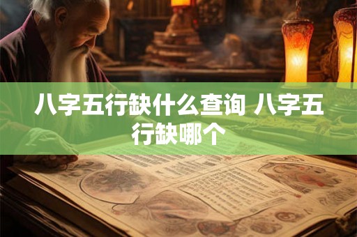 八字五行缺什么查询 八字五行缺哪个 八字五行缺什么查询 八字五行缺哪个