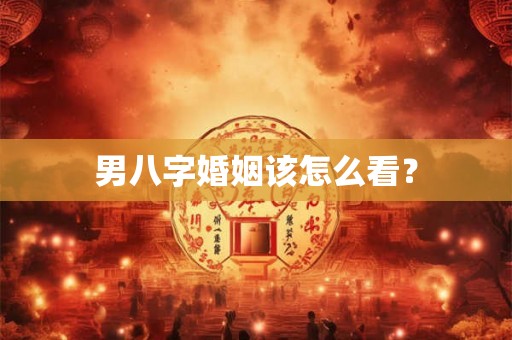 男八字婚姻该怎么看？