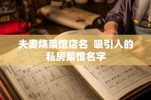 夫妻烧菜馆店名  吸引人的私房菜馆名字