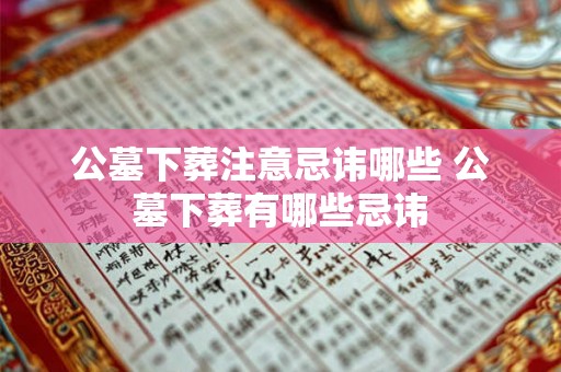 公墓下葬注意忌讳哪些 公墓下葬有哪些忌讳