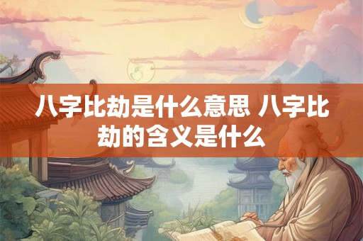 八字比劫是什么意思 八字比劫的含义是什么 八字比劫是什么意思 八字比劫的含义是什么