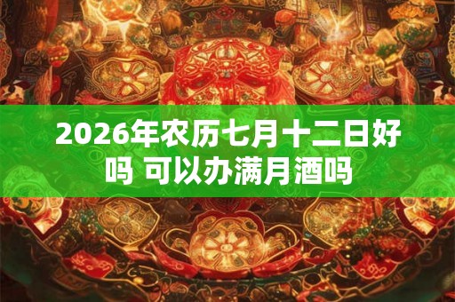 2026年农历七月十二日好吗 可以办满月酒吗