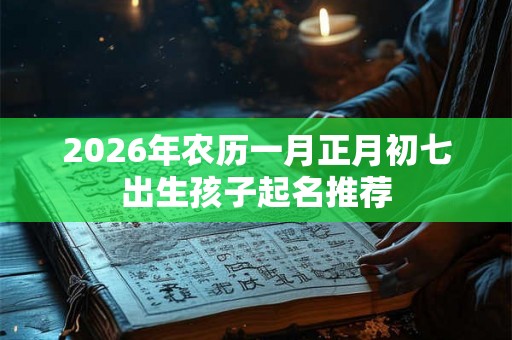2026年农历一月正月初七出生孩子起名推荐