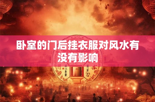 卧室的门后挂衣服对风水有没有影响