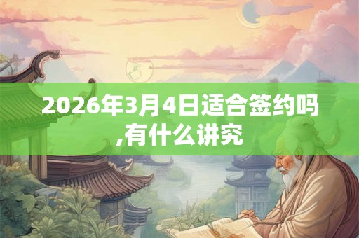 2026年3月4日适合签约吗,有什么讲究