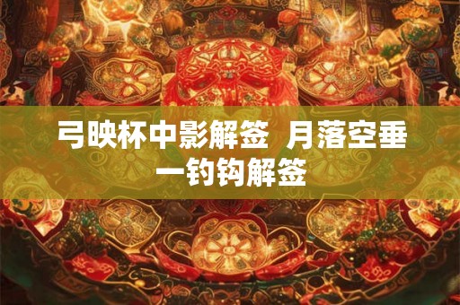 弓映杯中影解签  月落空垂一钓钩解签