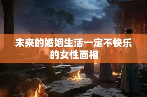 未来的婚姻生活一定不快乐的女性面相