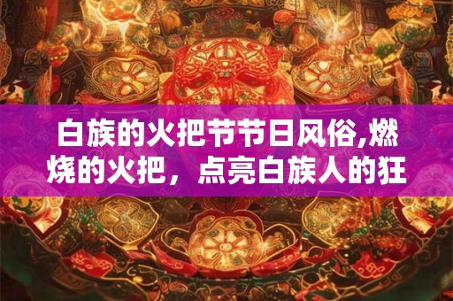 白族的火把节节日风俗,燃烧的火把，点亮白族人的狂欢之夜