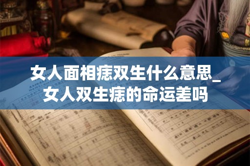 女人面相痣双生什么意思_女人双生痣的命运差吗