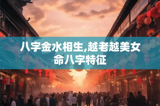 八字金水相生,越老越美女命八字特征