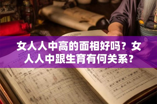 女人人中高的面相好吗?女人人中跟生育有何关系? 女人人中高的面相好吗?女人人中跟生育有何关系?