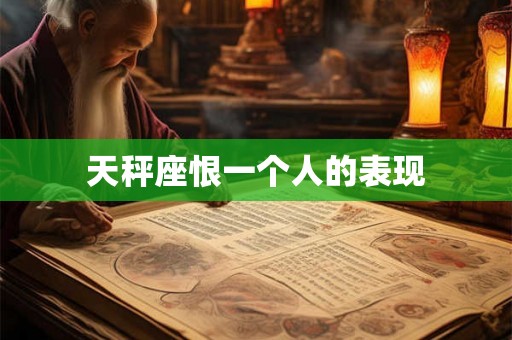 天秤座恨一个人的表现 天秤座恨一个人的表现