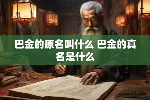 巴金的原名叫什么 巴金的真名是什么