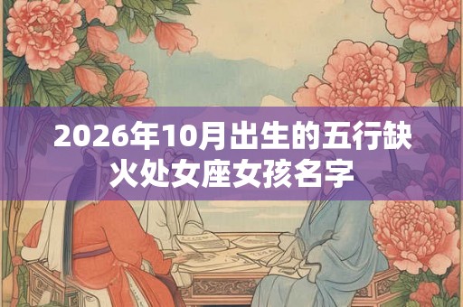 2026年10月出生的五行缺火处女座女孩名字
