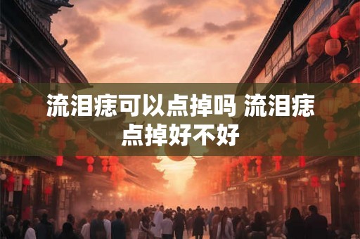 流泪痣可以点掉吗 流泪痣点掉好不好