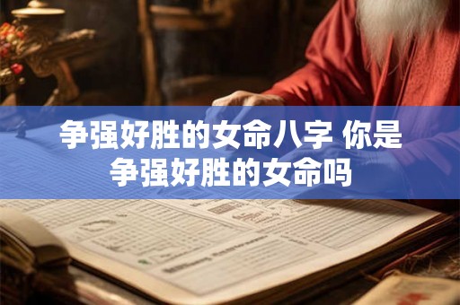 争强好胜的女命八字 你是争强好胜的女命吗 争强好胜的女命八字 你是争强好胜的女命吗