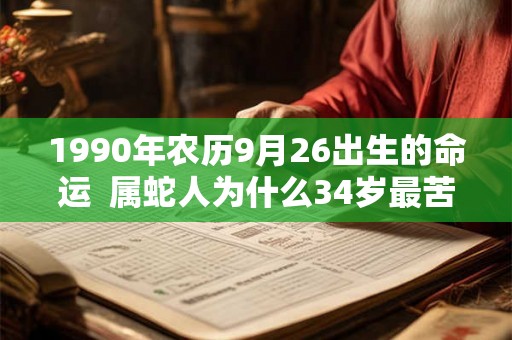 1990年农历9月26出生的命运  属蛇人为什么34岁最苦