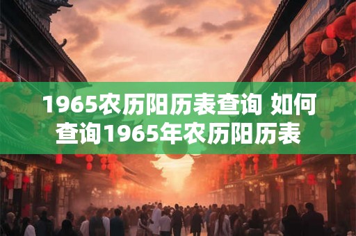 1965农历阳历表查询 如何查询1965年农历阳历表
