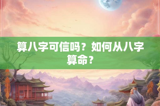 算八字可信吗？如何从八字算命？