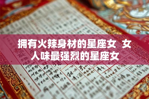 拥有火辣身材的星座女 女人味最强烈的星座女 拥有火辣身材的星座女 女人味最强烈的星座女