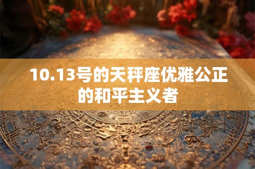 10.13号的天秤座优雅公正的和平主义者 10.13号的天秤座优雅公正的和平主义者