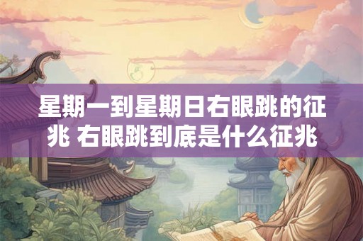 星期一到星期日右眼跳的征兆 右眼跳到底是什么征兆