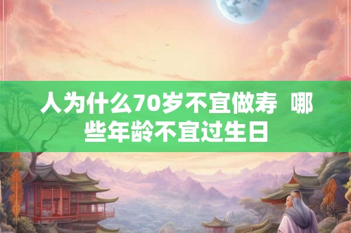 人为什么70岁不宜做寿  哪些年龄不宜过生日