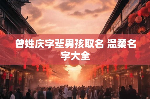 曾姓庆字辈男孩取名 温柔名字大全