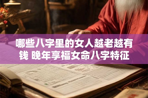 哪些八字里的女人越老越有钱 晚年享福女命八字特征