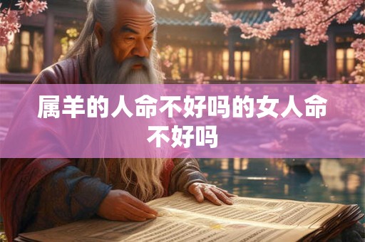 属羊的人命不好吗的女人命不好吗 属羊的人命不好吗的女人命不好吗