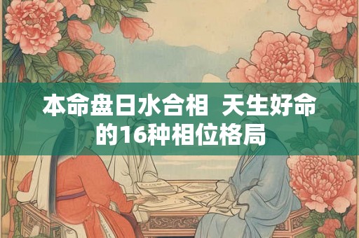 本命盘日水合相  天生好命的16种相位格局