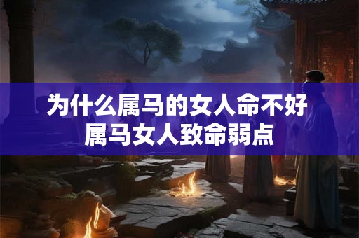 为什么属马的女人命不好 属马女人致命弱点