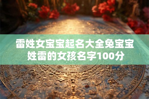 雷姓女宝宝起名大全兔宝宝 姓雷的女孩名字100分
