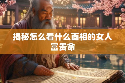 揭秘怎么看什么面相的女人富贵命
