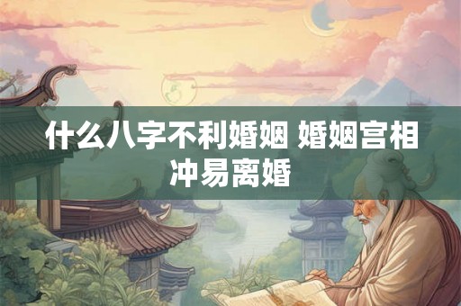 什么八字不利婚姻 婚姻宫相冲易离婚